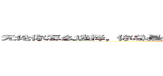 无论你怎么选择，你总是会失去一些东西，而得不到的永远是最好的。 (attack on titan)