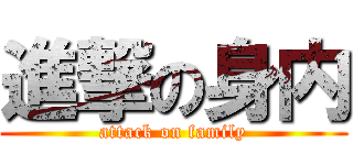 進撃の身内 (attack on family)