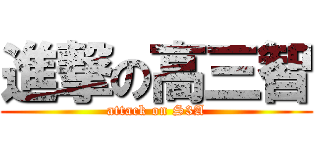 進撃の高三智 (attack on S3A)