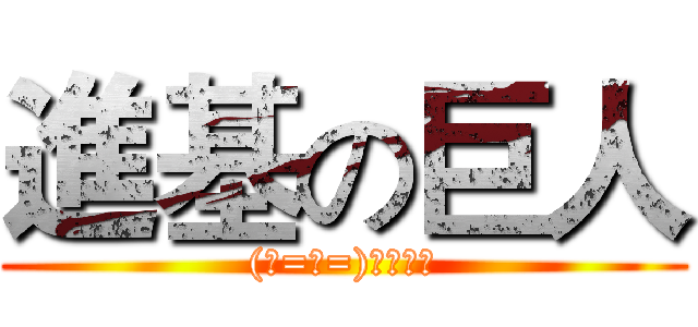 進基の巨人 ((ノ=Д=)ノ┻━┻)