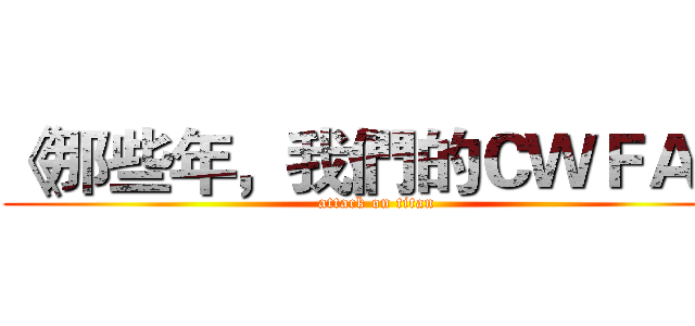 《那些年，我們的ＣＷＦＡ》 (attack on titan)