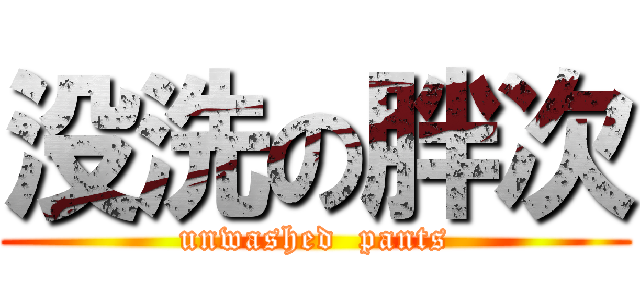没洗の胖次 (unwashed  pants)