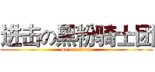 进击の黑粉骑士团 (we are black)