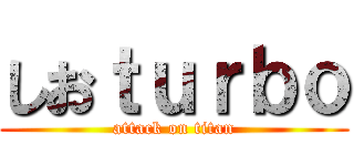 しおｔｕｒｂｏ (attack on titan)
