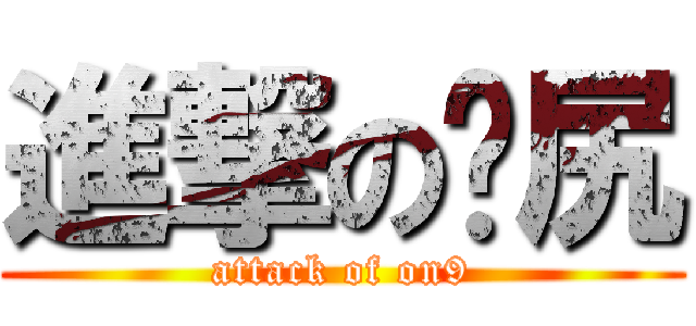 進撃の憨尻 (attack of on9)