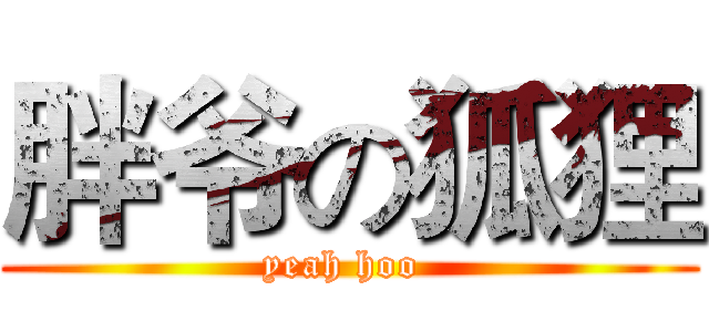 胖爷の狐狸 (yeah hoo )