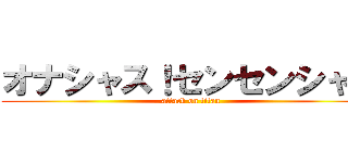 オナシャス！センセンシャル (attack on titan)