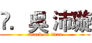 ‎．吳 沛璇 (attack on titan)