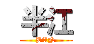 半江 (BAN)