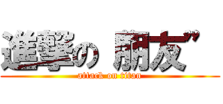 進撃の“朋友” (attack on titan)