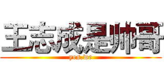 王志成是帅哥 (yes.we)