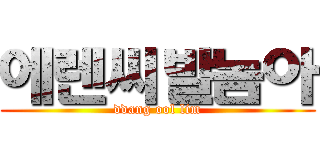 에렌씨발놈아 (ddang ool lim)