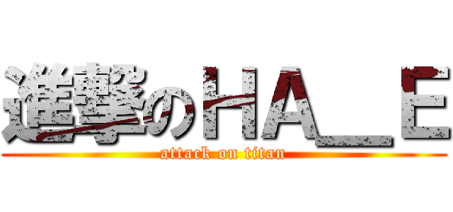 進撃のＨＡ＿Ｅ (attack on titan)