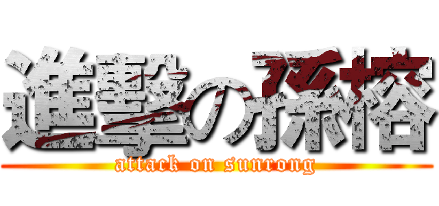 進擊の孫榕 (attack on sunrong)