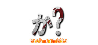 か゚ (attack on titan)