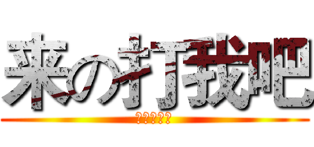 来の打我吧 (我想去死了)