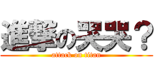 進撃の哭哭？ (attack on titan)