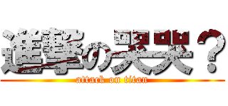 進撃の哭哭？ (attack on titan)