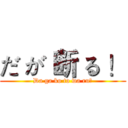 だ が 断 る ！ (Da ga ko to wa ru！)
