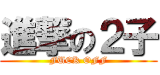 進撃の２子 (FUCK OFF)