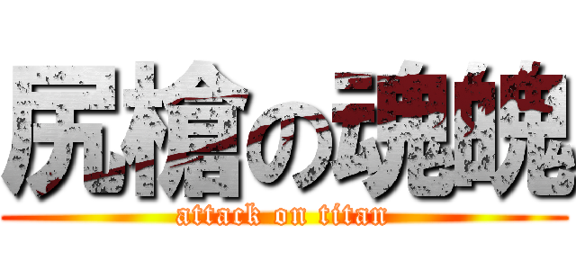 尻槍の魂魄 (attack on titan)