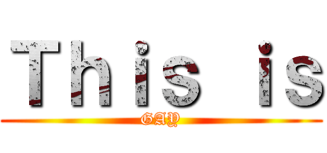 Ｔｈｉｓ ｉｓ (GAY)