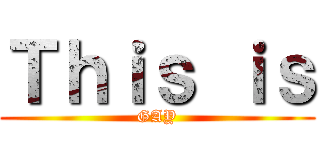Ｔｈｉｓ ｉｓ (GAY)