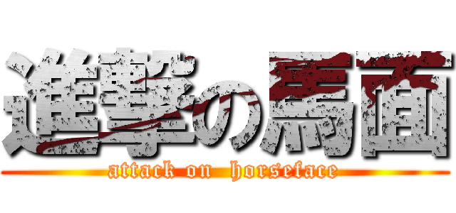 進撃の馬面 (attack on  horseface)