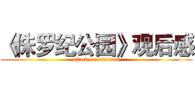 《侏罗纪公园》观后感 (attack on dinosaur)