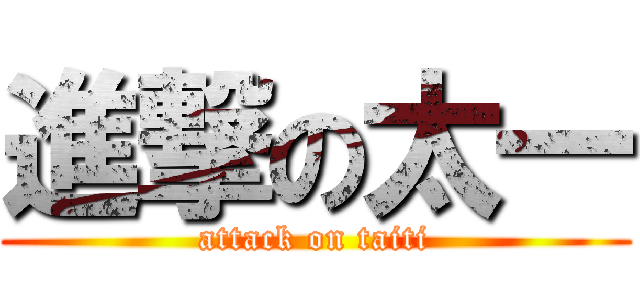 進撃の太一 (attack on taiti)
