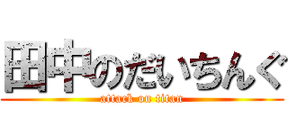 田中のだいちんぐ (attack on titan)