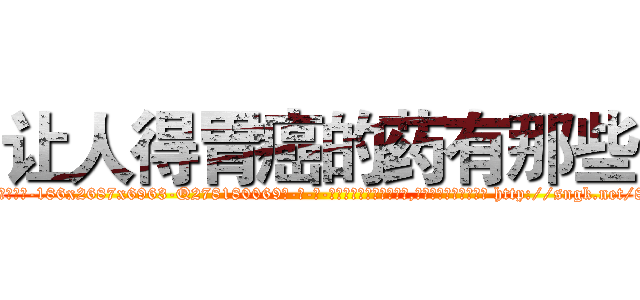 让人得胃癌的药有那些 (让人得胃癌的药有那些【电-186x2687x6963-Q278180069元-吉-药-业】我们做的是长期生意,靠的是老客户长期支持 http://sngk.net/8Vrcp5
)