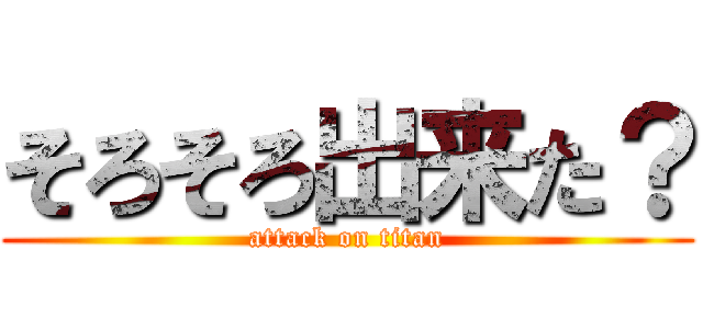 そろそろ出来た？ (attack on titan)