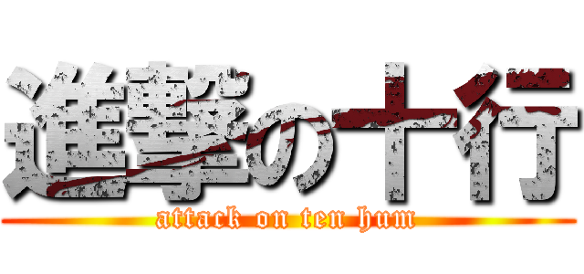 進撃の十行 (attack on ten hum)