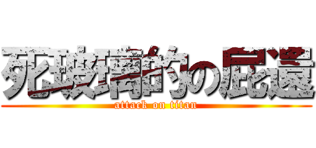 死玻璃的の屁還 (attack on titan)