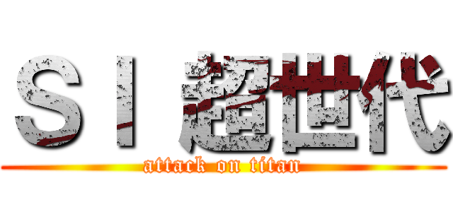 ＳＩ 超世代 (attack on titan)