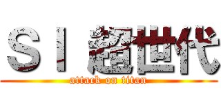 ＳＩ 超世代 (attack on titan)