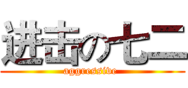 进击の七二 (aggressive )