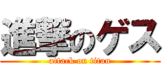 進撃のゲス (attack on titan)