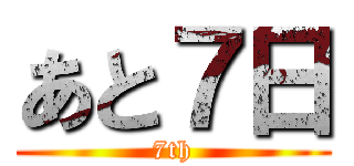 あと７日 (7th)