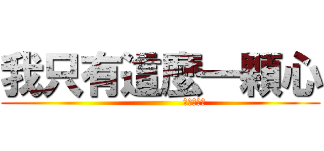 我只有這麼一顆心 (                   你看著傷吧)