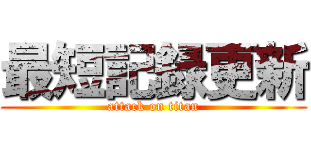 最短記録更新 (attack on titan)