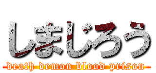 しまじろう (death demon blood prison)