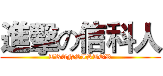進擊の信科人 (TRANSISTOR)