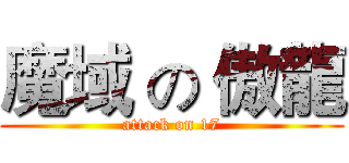 魔域 の 傲龍 (attack on 17)