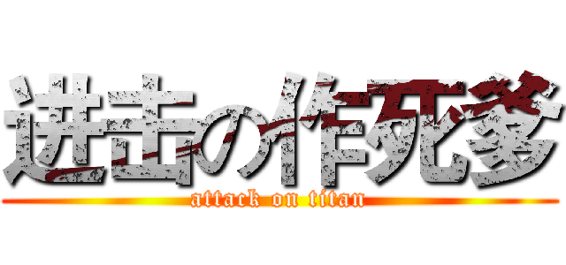 进击の作死爹 (attack on titan)