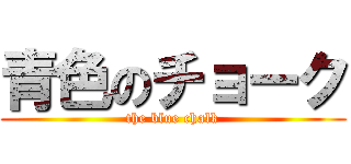 青色のチョーク (the blue chalk)