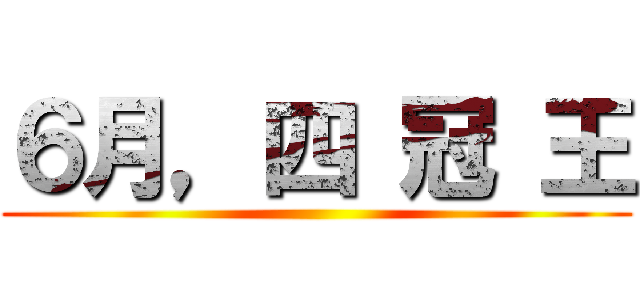 ６月，四 冠 王 ()