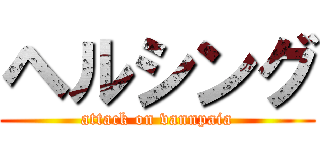 ヘルシング (attack on vannpaia)