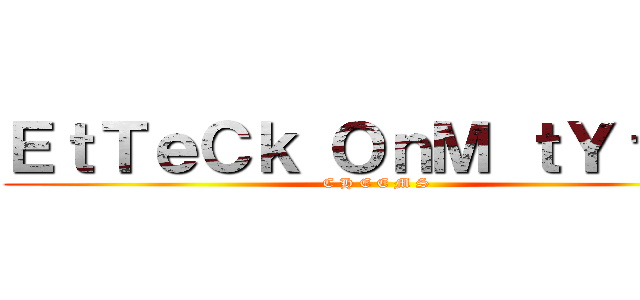 ＥｔＴｅＣｋ ＯｎＭ ｔＹｔＥｎ (C H E E M S)